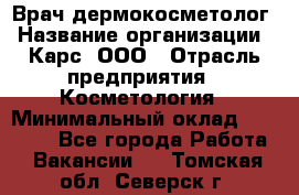 Врач дермокосметолог › Название организации ­ Карс, ООО › Отрасль предприятия ­ Косметология › Минимальный оклад ­ 70 000 - Все города Работа » Вакансии   . Томская обл.,Северск г.